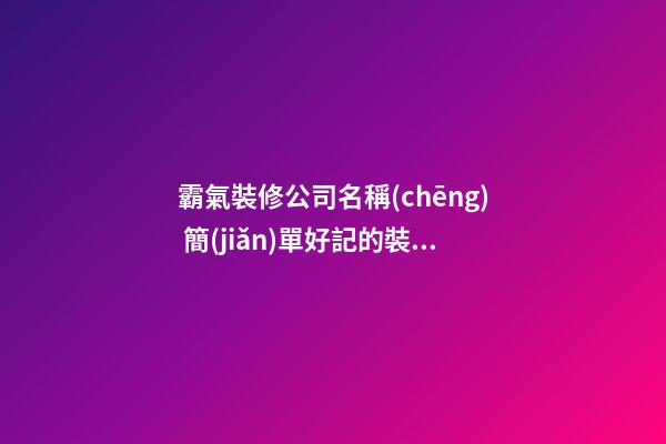 霸氣裝修公司名稱(chēng) 簡(jiǎn)單好記的裝修公司名稱(chēng)-第1張-公司起名-玄機(jī)派